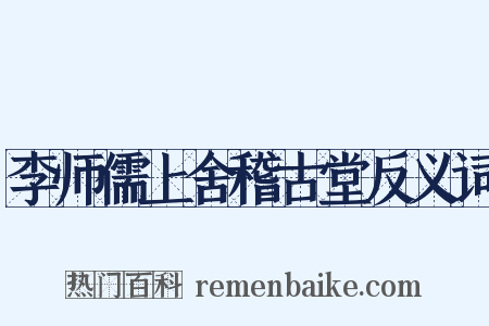 李师儒上舍稽古堂反义词是什么意思的图片